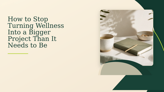 How to Stop Turning Wellness Into a Bigger Project Than It Needs to Be