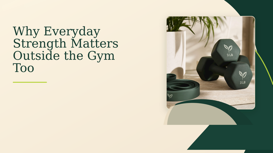 Why Everyday Strength Matters Outside the Gym Too